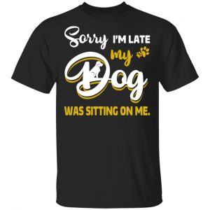 Sorry I’m Late My Dog Was Sitting On Me T-Shirts Animals