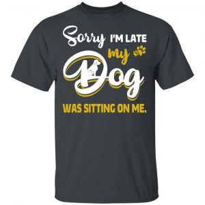 Sorry I’m Late My Dog Was Sitting On Me T-Shirts Animals 2