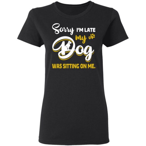 Sorry I’m Late My Dog Was Sitting On Me T-Shirts 3