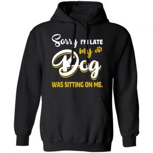 Sorry I’m Late My Dog Was Sitting On Me T-Shirts 7