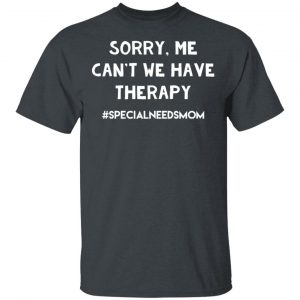 Sorry Me Can’t We Have Therapy #Specialneedsmom T-Shirts 14