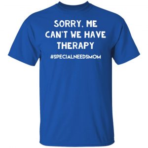 Sorry Me Can’t We Have Therapy #Specialneedsmom T-Shirts 16