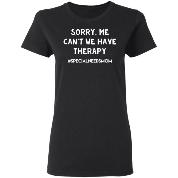 Sorry Me Can’t We Have Therapy #Specialneedsmom T-Shirts 5