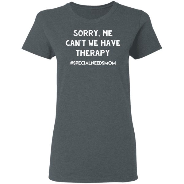 Sorry Me Can’t We Have Therapy #Specialneedsmom T-Shirts 6