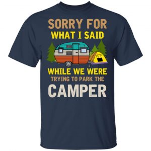 Sorry For What I Said While We Were Trying To Park The Camper T-Shirts 15