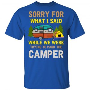Sorry For What I Said While We Were Trying To Park The Camper T-Shirts 16
