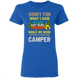 Sorry For What I Said While We Were Trying To Park The Camper T-Shirts 20