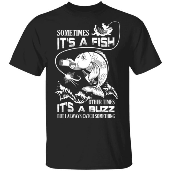 Sometimes It’s A Fish Other Times It’s A Buzz But I Always Catch Something T-Shirts 1