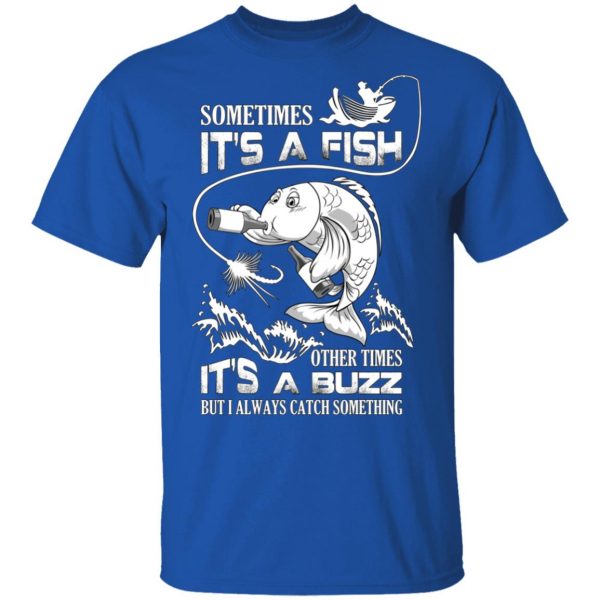 Sometimes It’s A Fish Other Times It’s A Buzz But I Always Catch Something T-Shirts 4