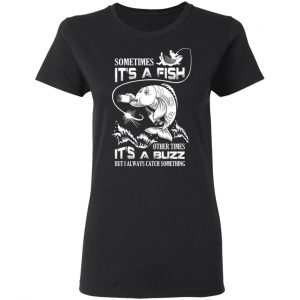 Sometimes It’s A Fish Other Times It’s A Buzz But I Always Catch Something T-Shirts 17