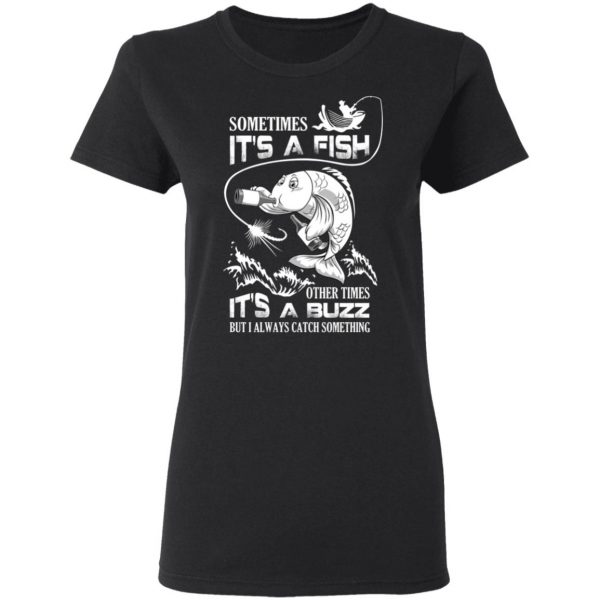 Sometimes It’s A Fish Other Times It’s A Buzz But I Always Catch Something T-Shirts 5