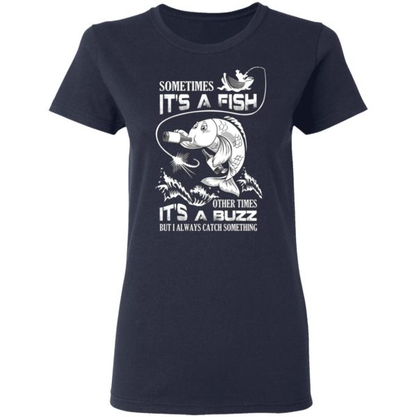 Sometimes It’s A Fish Other Times It’s A Buzz But I Always Catch Something T-Shirts 7