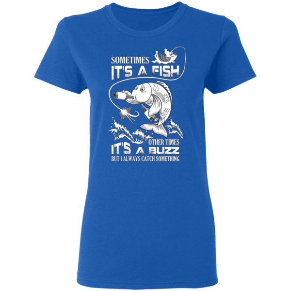 Sometimes It’s A Fish Other Times It’s A Buzz But I Always Catch Something T-Shirts 8