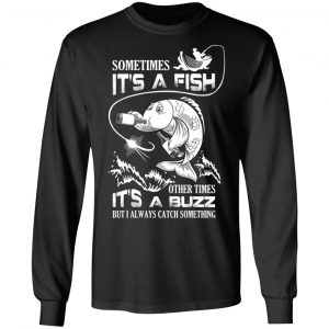 Sometimes It’s A Fish Other Times It’s A Buzz But I Always Catch Something T-Shirts 21