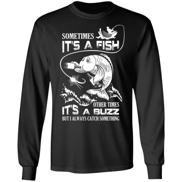 Sometimes It’s A Fish Other Times It’s A Buzz But I Always Catch Something T-Shirts 9