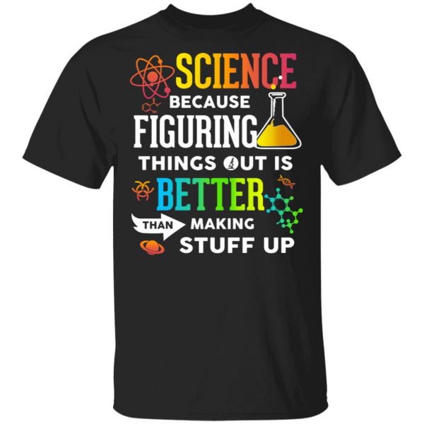 Science Because Figuring Things Out Is Better Than Making Stuff Up T-Shirts 1