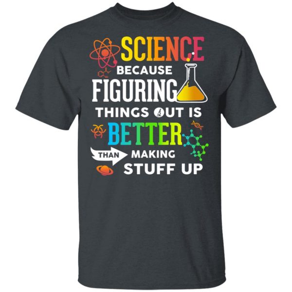 Science Because Figuring Things Out Is Better Than Making Stuff Up T-Shirts 2