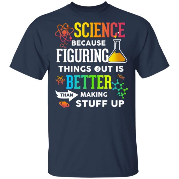 Science Because Figuring Things Out Is Better Than Making Stuff Up T-Shirts 3
