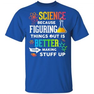 Science Because Figuring Things Out Is Better Than Making Stuff Up T-Shirts 16