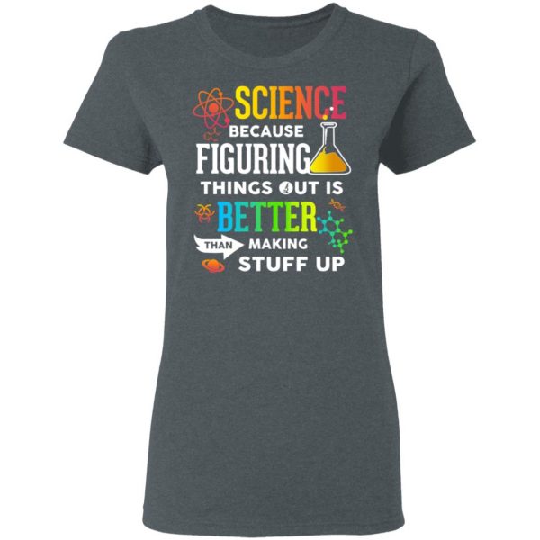 Science Because Figuring Things Out Is Better Than Making Stuff Up T-Shirts 6