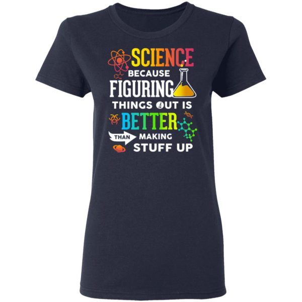 Science Because Figuring Things Out Is Better Than Making Stuff Up T-Shirts 7