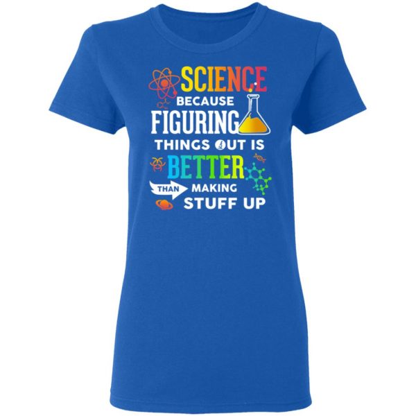 Science Because Figuring Things Out Is Better Than Making Stuff Up T-Shirts 8