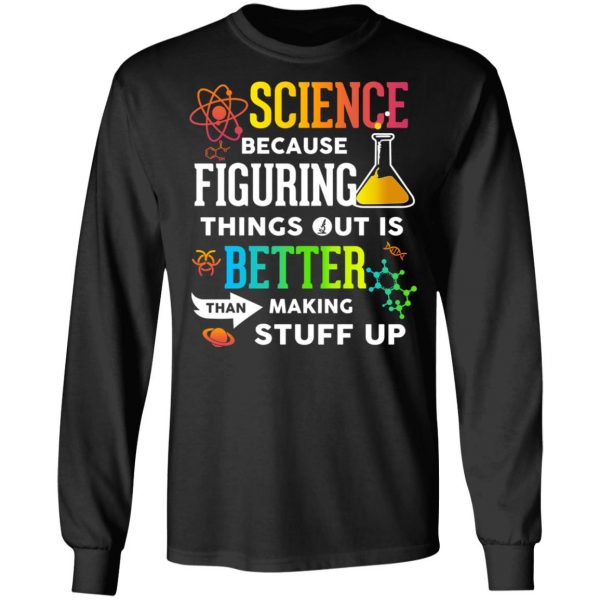 Science Because Figuring Things Out Is Better Than Making Stuff Up T-Shirts 9