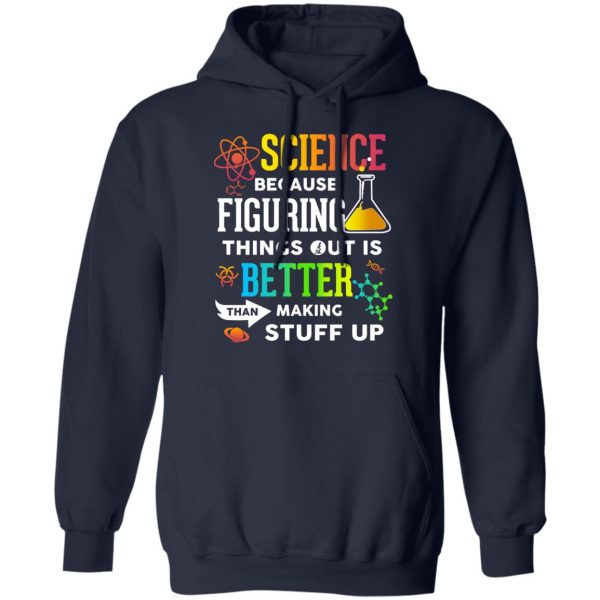 Science Because Figuring Things Out Is Better Than Making Stuff Up T-Shirts 11