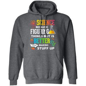 Science Because Figuring Things Out Is Better Than Making Stuff Up T-Shirts 24