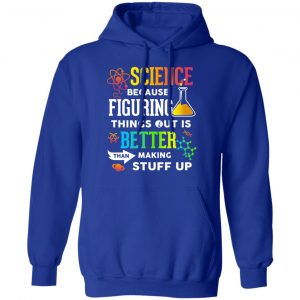 Science Because Figuring Things Out Is Better Than Making Stuff Up T-Shirts 25