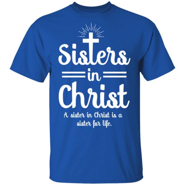 Sisters In Christ A Sister In Christ Is A Sister For Life T-Shirts Apparel 6