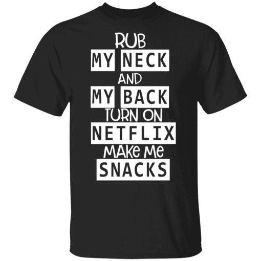 Rub My Neck And My Back Turn On Netflix Make Me Snacks T-Shirts