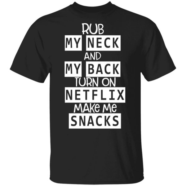 Rub My Neck And My Back Turn On Netflix Make Me Snacks T-Shirts 1