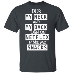 Rub My Neck And My Back Turn On Netflix Make Me Snacks T-Shirts 14