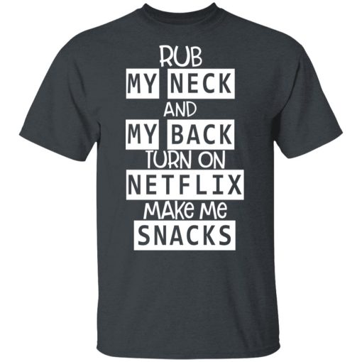 Rub My Neck And My Back Turn On Netflix Make Me Snacks T-Shirts - Image 2