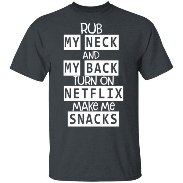 Rub My Neck And My Back Turn On Netflix Make Me Snacks T-Shirts 2