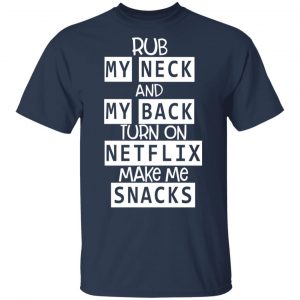 Rub My Neck And My Back Turn On Netflix Make Me Snacks T-Shirts 15