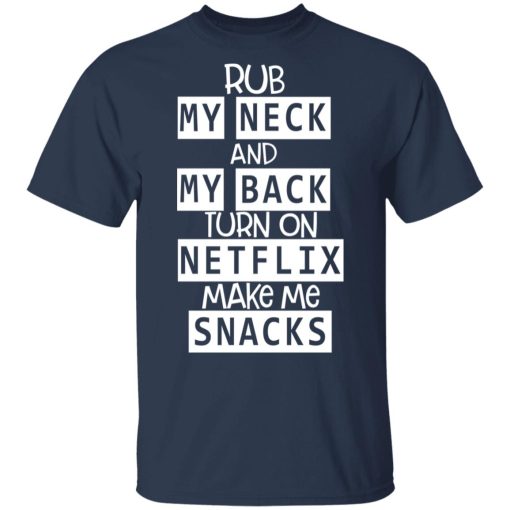 Rub My Neck And My Back Turn On Netflix Make Me Snacks T-Shirts - Image 3