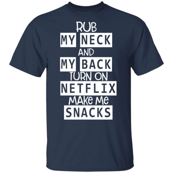 Rub My Neck And My Back Turn On Netflix Make Me Snacks T-Shirts 3