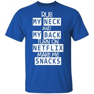 Rub My Neck And My Back Turn On Netflix Make Me Snacks T-Shirts 16