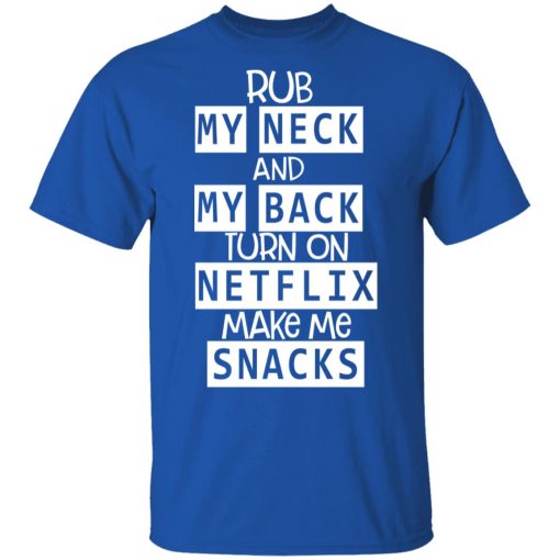 Rub My Neck And My Back Turn On Netflix Make Me Snacks T-Shirts - Image 4