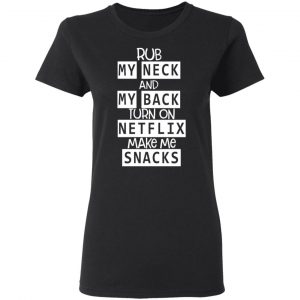 Rub My Neck And My Back Turn On Netflix Make Me Snacks T-Shirts 17