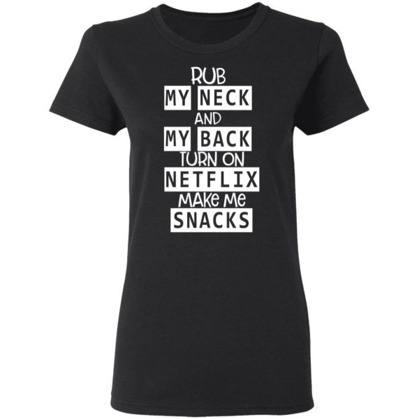 Rub My Neck And My Back Turn On Netflix Make Me Snacks T-Shirts 5