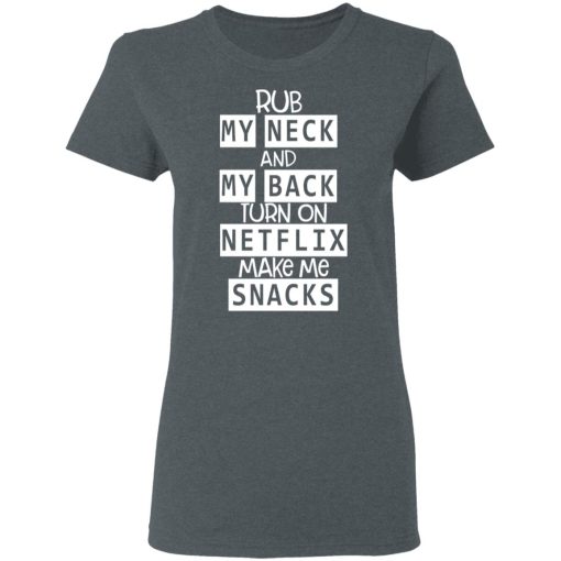 Rub My Neck And My Back Turn On Netflix Make Me Snacks T-Shirts - Image 6