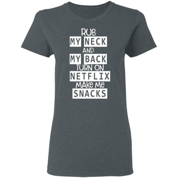 Rub My Neck And My Back Turn On Netflix Make Me Snacks T-Shirts 6
