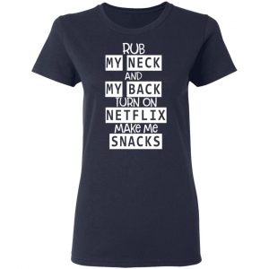 Rub My Neck And My Back Turn On Netflix Make Me Snacks T-Shirts 19