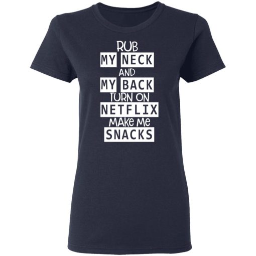 Rub My Neck And My Back Turn On Netflix Make Me Snacks T-Shirts 7