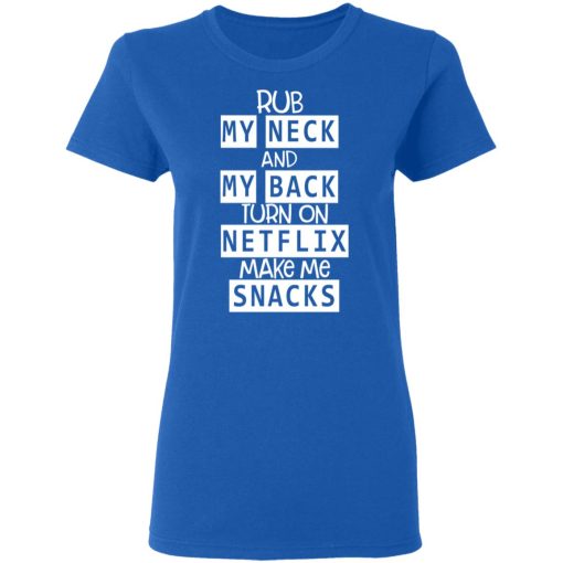 Rub My Neck And My Back Turn On Netflix Make Me Snacks T-Shirts - Image 8