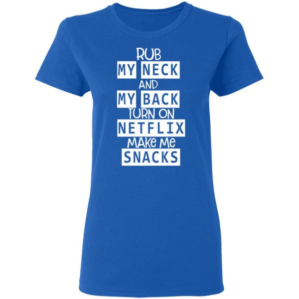 Rub My Neck And My Back Turn On Netflix Make Me Snacks T-Shirts 8