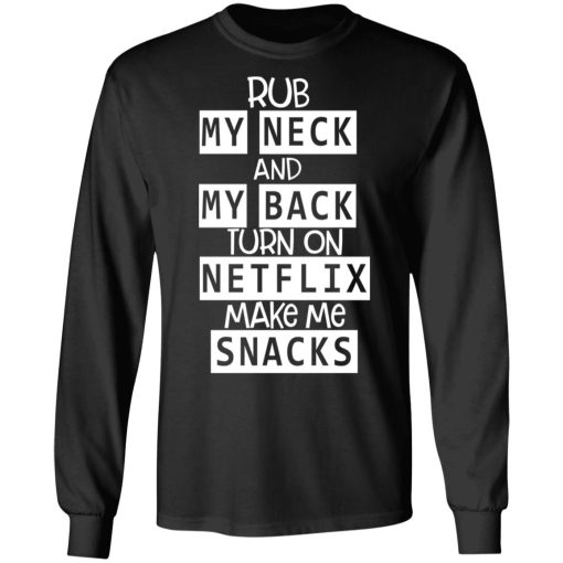 Rub My Neck And My Back Turn On Netflix Make Me Snacks T-Shirts - Image 9